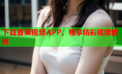 下载香蕉视频APP，畅享精彩视频世界