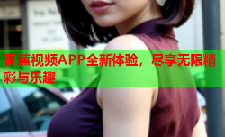 香蕉视频APP全新体验，尽享无限精彩与乐趣