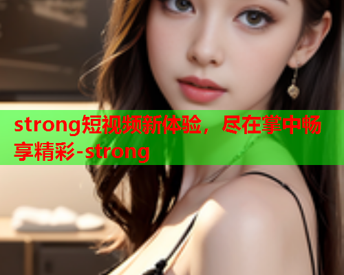 strong短视频新体验，尽在掌中畅享精彩-strong  第1张